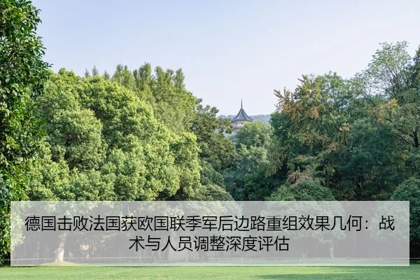 德国击败法国获欧国联季军后边路重组效果几何：战术与人员调整深度评估